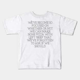 we've become so focused on whether or not we can make None Pizza With Left Beef that we've forgotten to ask if we should Kids T-Shirt
